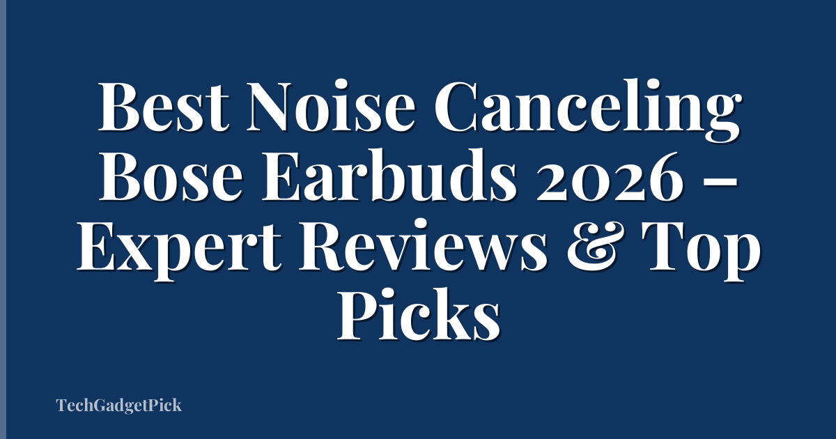 Best Noise Canceling Bose Earbuds 2026 – Expert Reviews & Top Picks