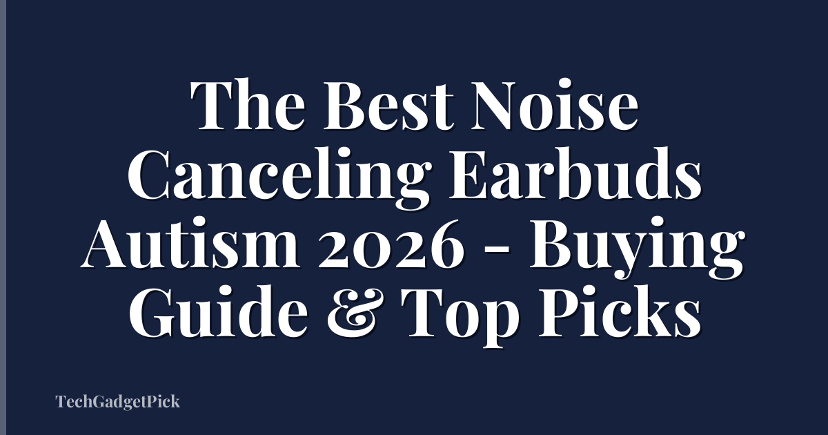 The Best Noise Canceling Earbuds Autism 2026 - Buying Guide & Top Picks