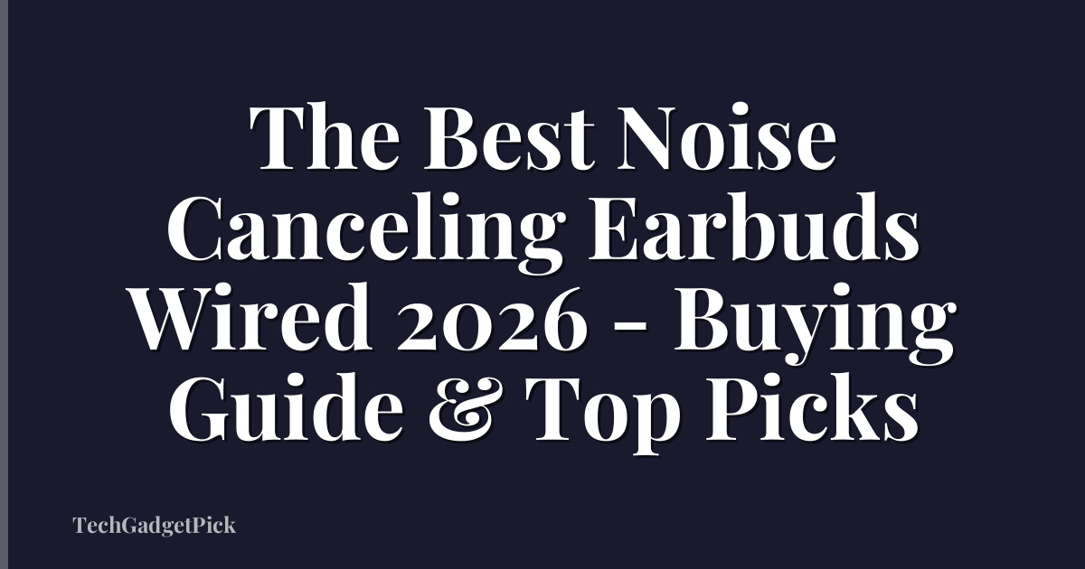 The Best Noise Canceling Earbuds Wired 2026 - Buying Guide & Top Picks