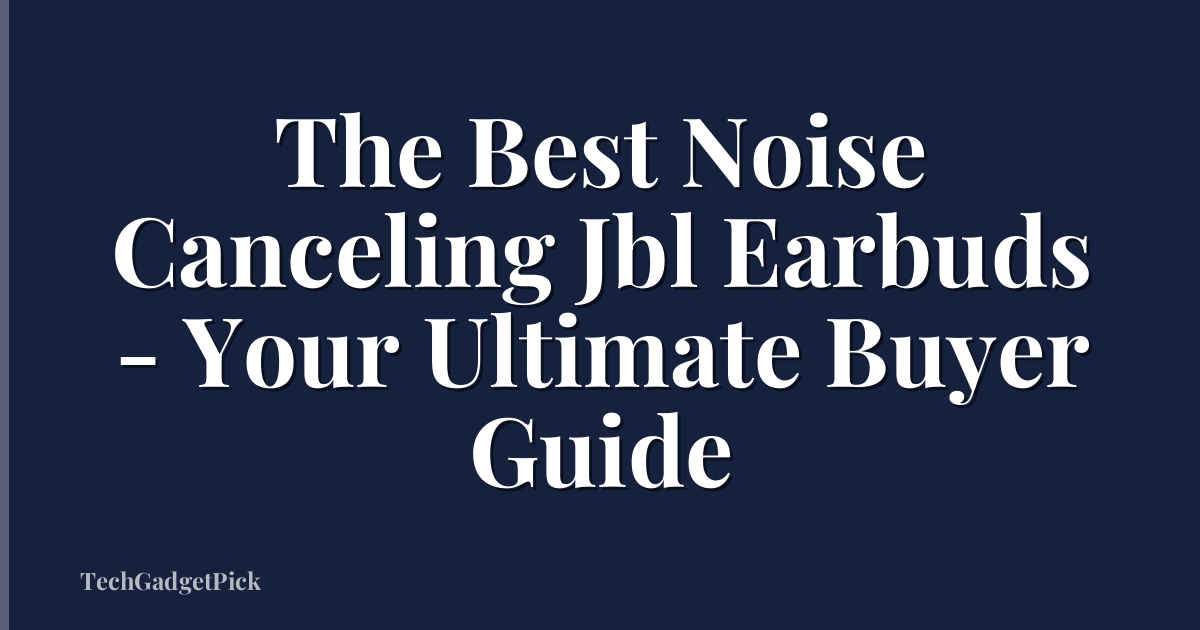 The Best Noise Canceling Jbl Earbuds - Your Ultimate Buyer Guide