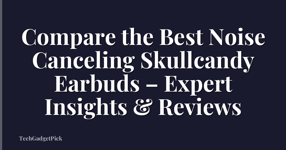 Compare the Best Noise Canceling Skullcandy Earbuds – Expert Insights & Reviews