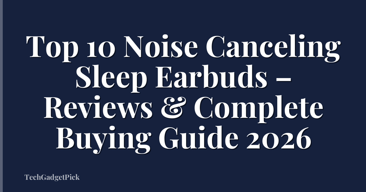 Top 10 Noise Canceling Sleep Earbuds – Reviews & Complete Buying Guide 2026