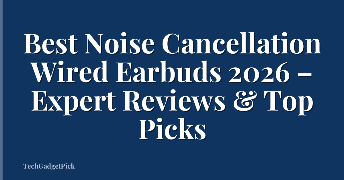 Best Noise Cancellation Wired Earbuds 2026 – Expert Reviews & Top Picks