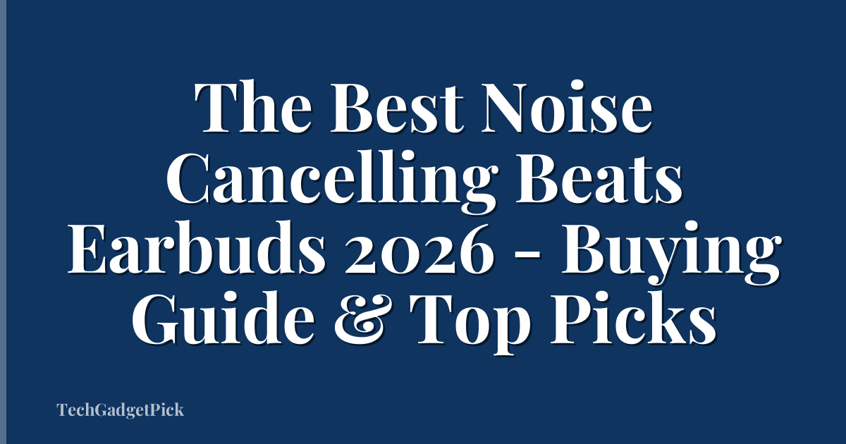 The Best Noise Cancelling Beats Earbuds 2026 - Buying Guide & Top Picks