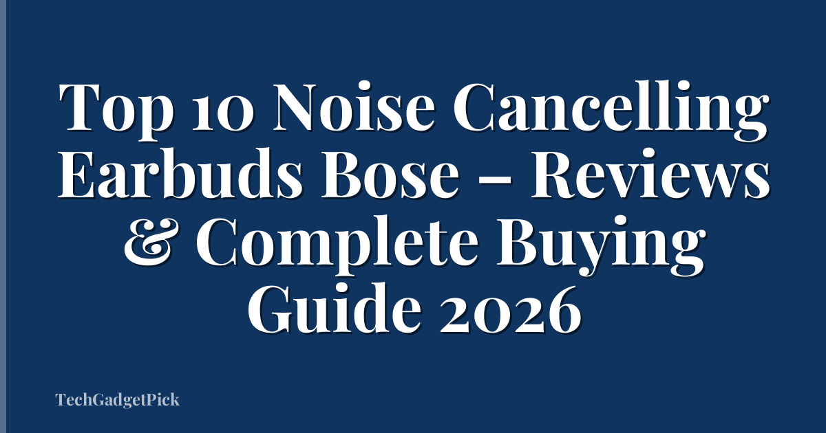 Top 10 Noise Cancelling Earbuds Bose – Reviews & Complete Buying Guide 2026