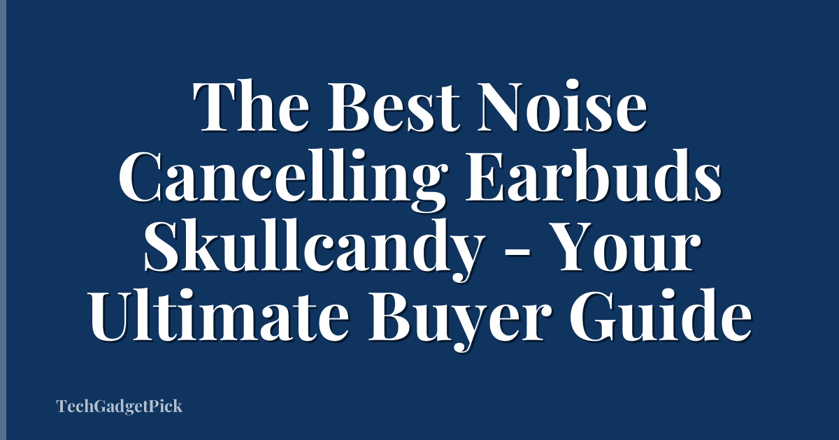 The Best Noise Cancelling Earbuds Skullcandy - Your Ultimate Buyer Guide