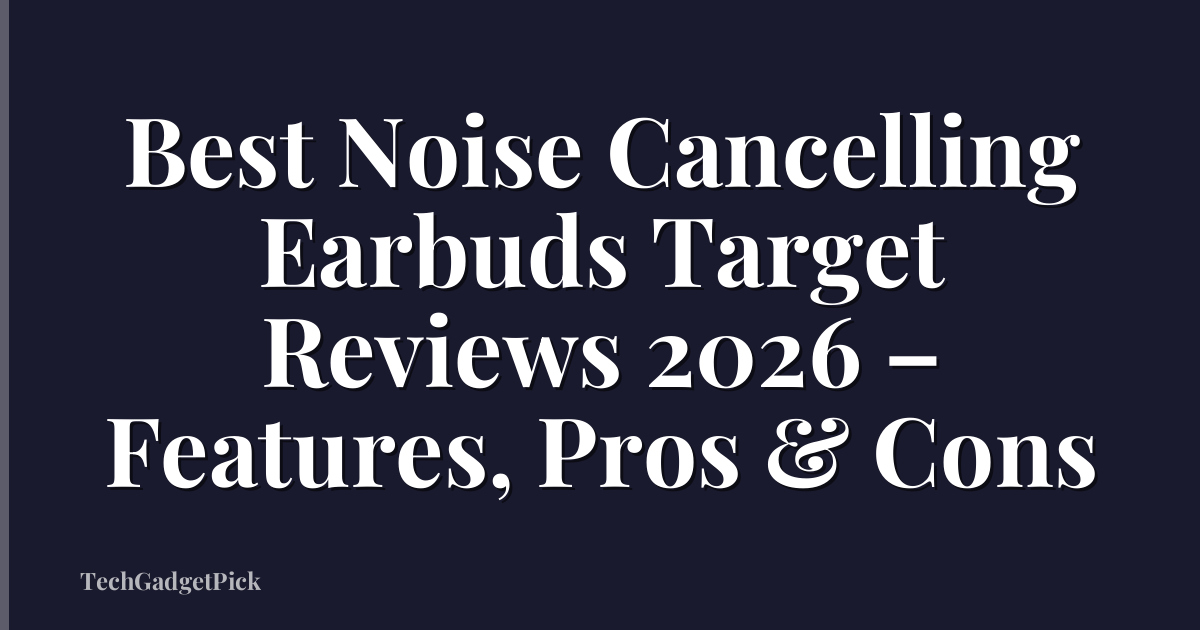 Best Noise Cancelling Earbuds Target Reviews 2026 – Features, Pros & Cons
