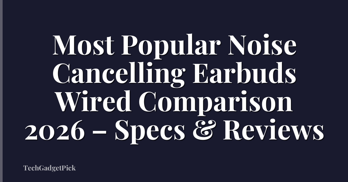 Most Popular Noise Cancelling Earbuds Wired Comparison 2026 – Specs & Reviews