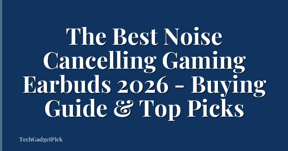 The Best Noise Cancelling Gaming Earbuds 2026 - Buying Guide & Top Picks