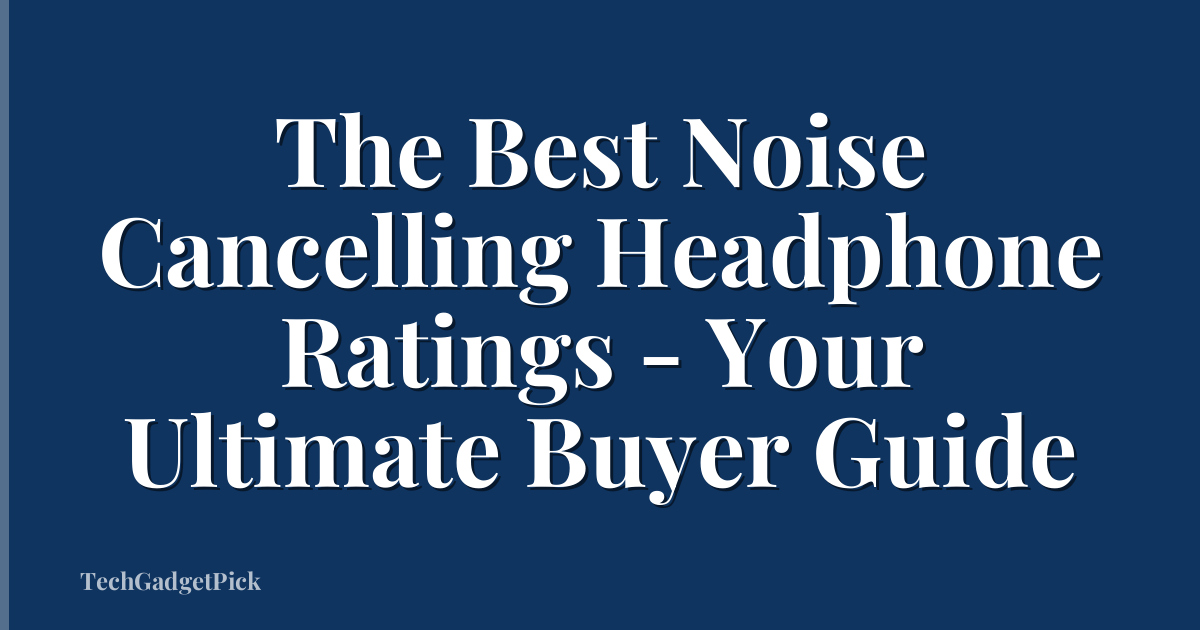 The Best Noise Cancelling Headphone Ratings - Your Ultimate Buyer Guide