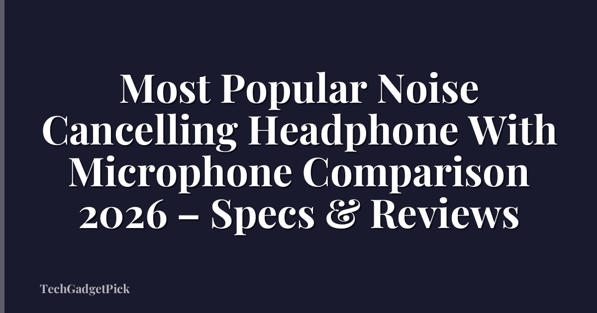 Most Popular Noise Cancelling Headphone With Microphone Comparison 2026 – Specs & Reviews