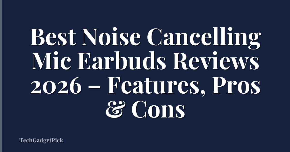 Best Noise Cancelling Mic Earbuds Reviews 2026 – Features, Pros & Cons