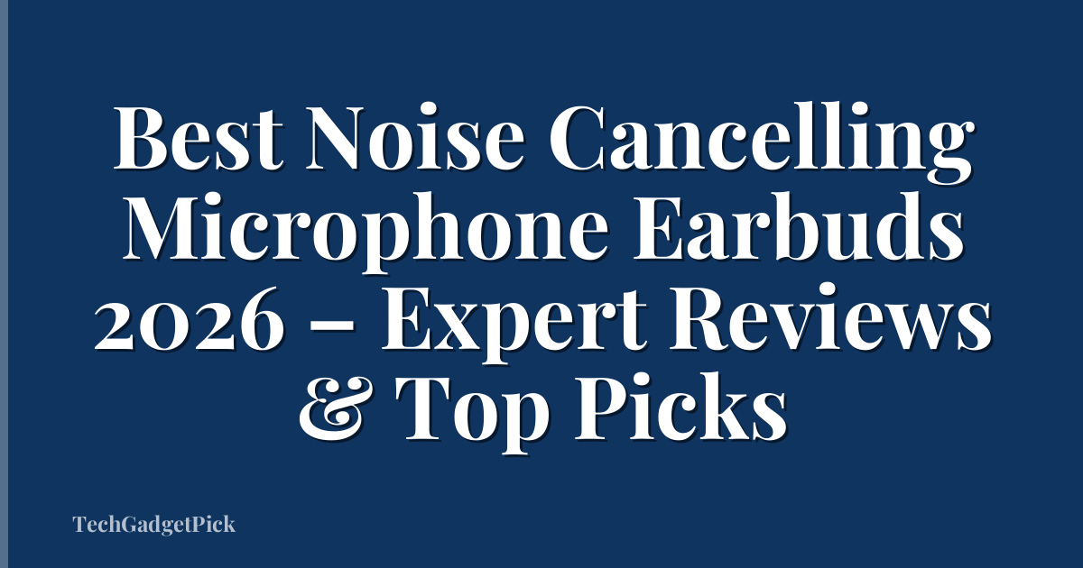 Best Noise Cancelling Microphone Earbuds 2026 – Expert Reviews & Top Picks