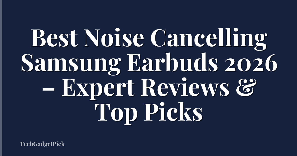 Best Noise Cancelling Samsung Earbuds 2026 – Expert Reviews & Top Picks