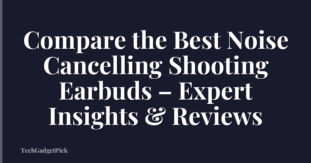 Compare the Best Noise Cancelling Shooting Earbuds – Expert Insights & Reviews