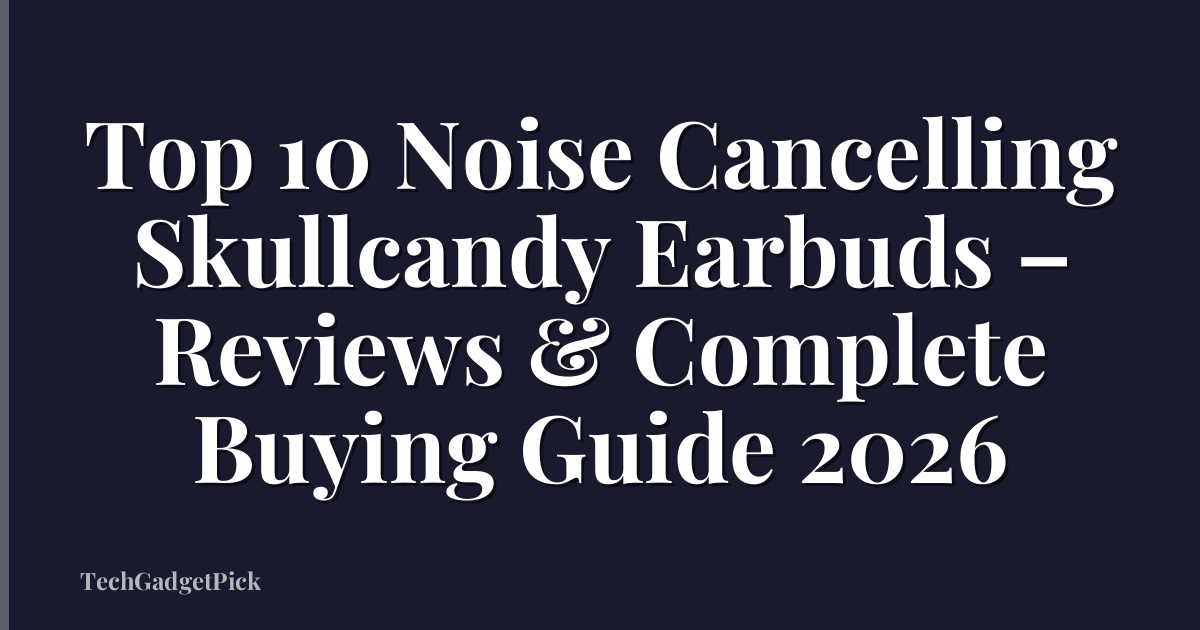 Top 10 Noise Cancelling Skullcandy Earbuds – Reviews & Complete Buying Guide 2026