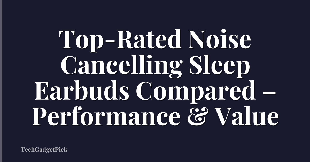 Top-Rated Noise Cancelling Sleep Earbuds Compared – Performance & Value