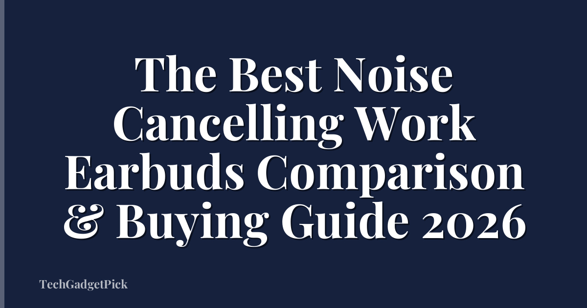 The Best Noise Cancelling Work Earbuds Comparison & Buying Guide 2026
