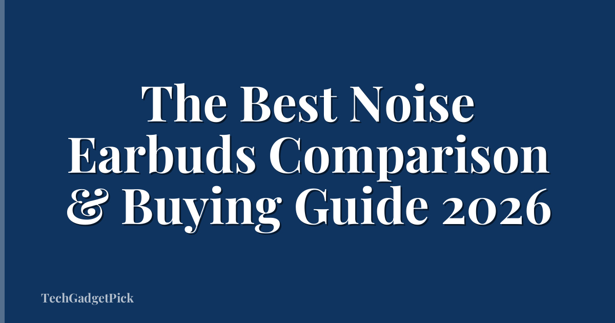 The Best Noise Earbuds Comparison & Buying Guide 2026