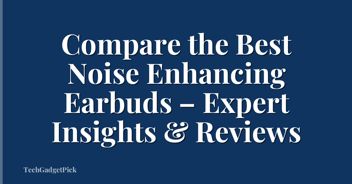 Compare the Best Noise Enhancing Earbuds – Expert Insights & Reviews