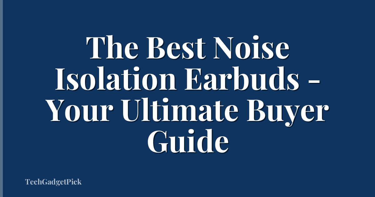 The Best Noise Isolation Earbuds - Your Ultimate Buyer Guide