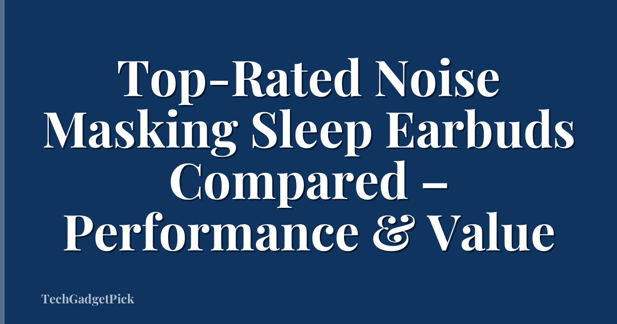Top-Rated Noise Masking Sleep Earbuds Compared – Performance & Value