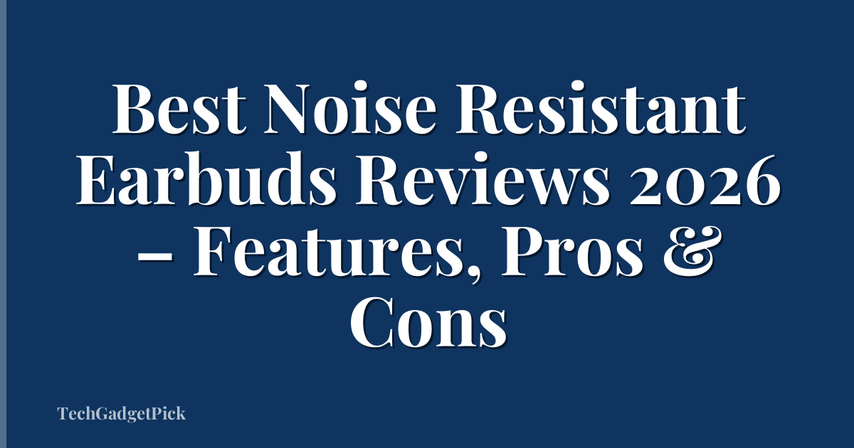 Best Noise Resistant Earbuds Reviews 2026 – Features, Pros & Cons