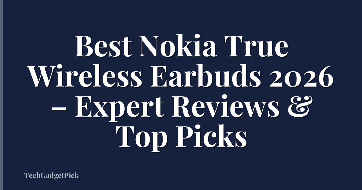 Best Nokia True Wireless Earbuds 2026 – Expert Reviews & Top Picks