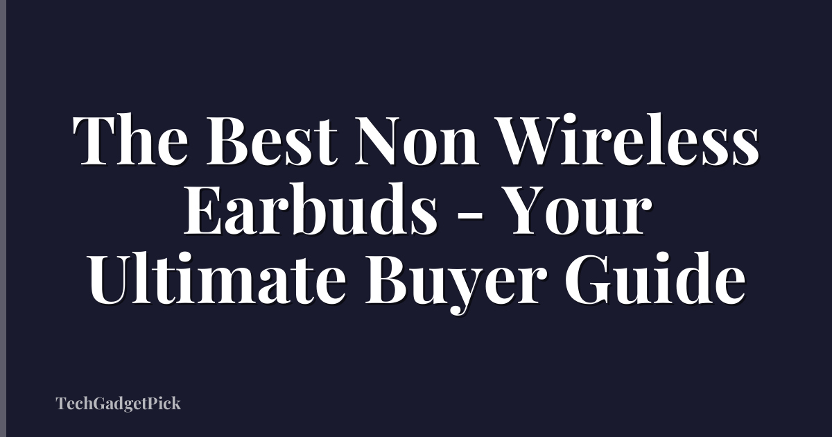 The Best Non Wireless Earbuds - Your Ultimate Buyer Guide