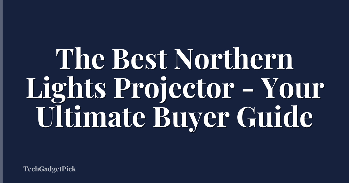 The Best Northern Lights Projector - Your Ultimate Buyer Guide