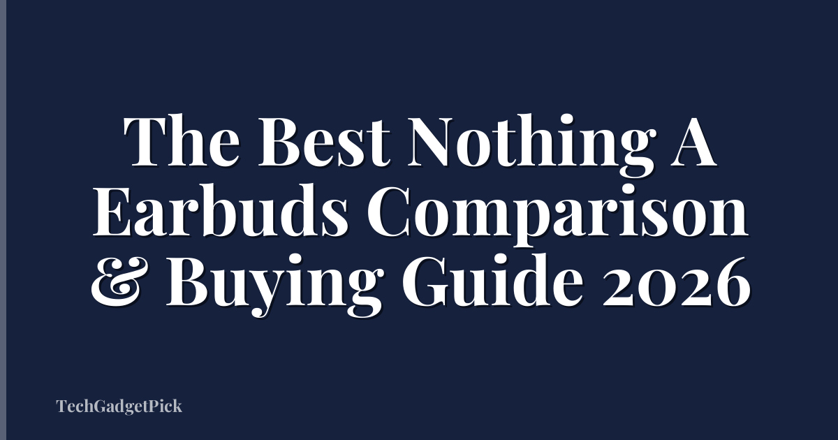 The Best Nothing A Earbuds Comparison & Buying Guide 2026