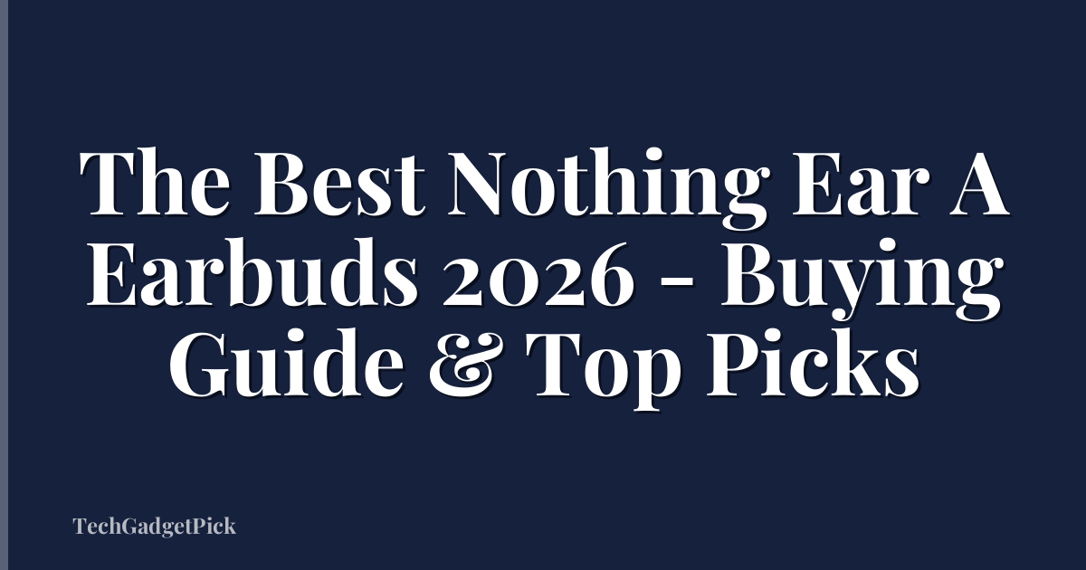 The Best Nothing Ear A Earbuds 2026 - Buying Guide & Top Picks