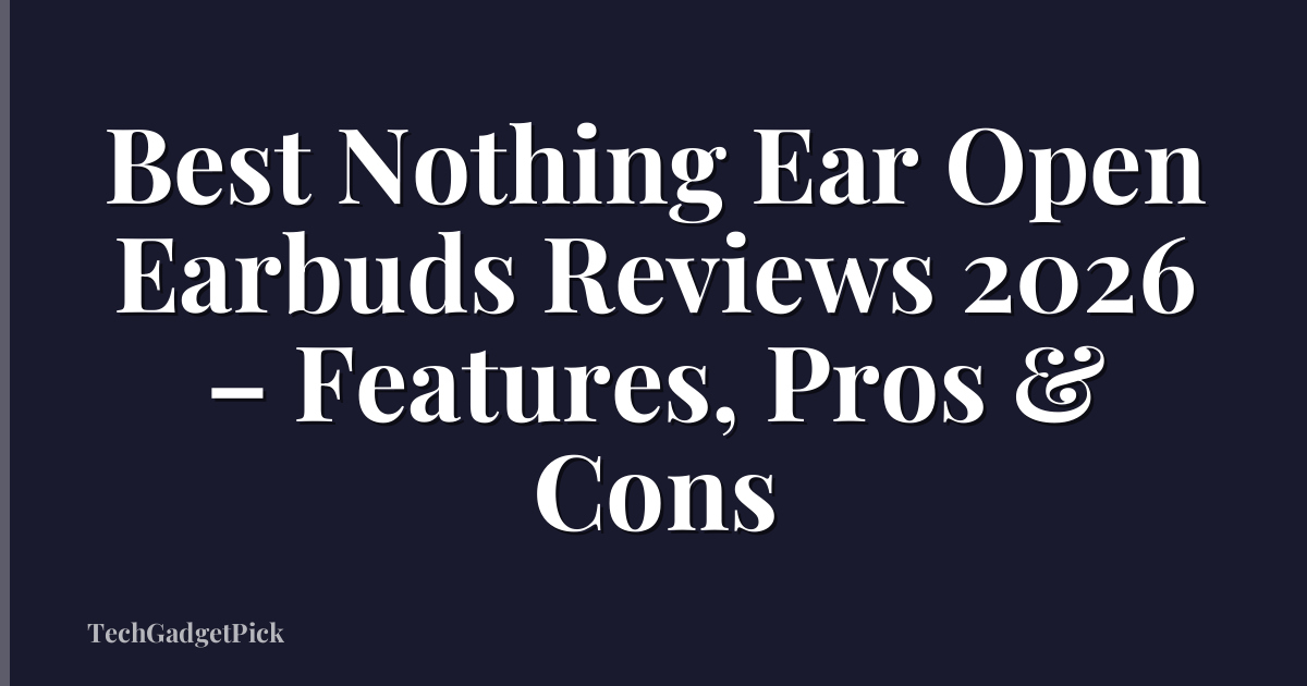 Best Nothing Ear Open Earbuds Reviews 2026 – Features, Pros & Cons