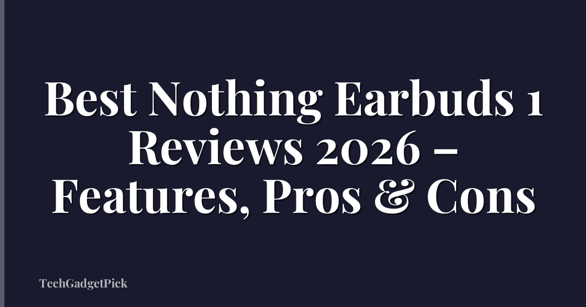 Best Nothing Earbuds 1 Reviews 2026 – Features, Pros & Cons