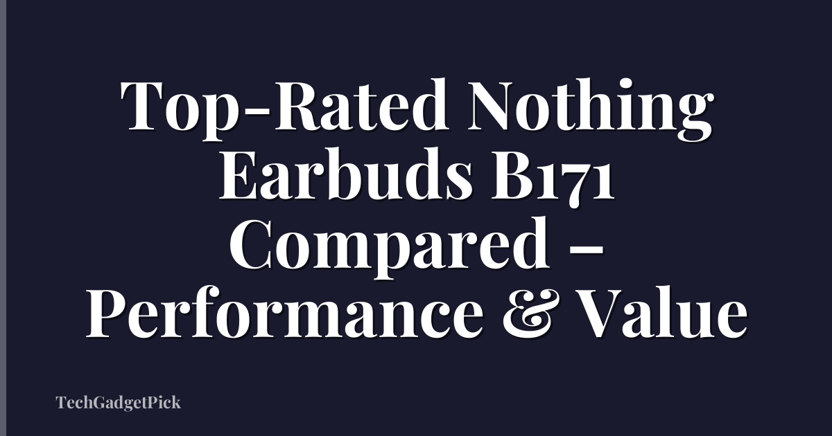 Top-Rated Nothing Earbuds B171 Compared – Performance & Value