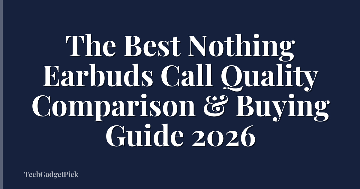 The Best Nothing Earbuds Call Quality Comparison & Buying Guide 2026