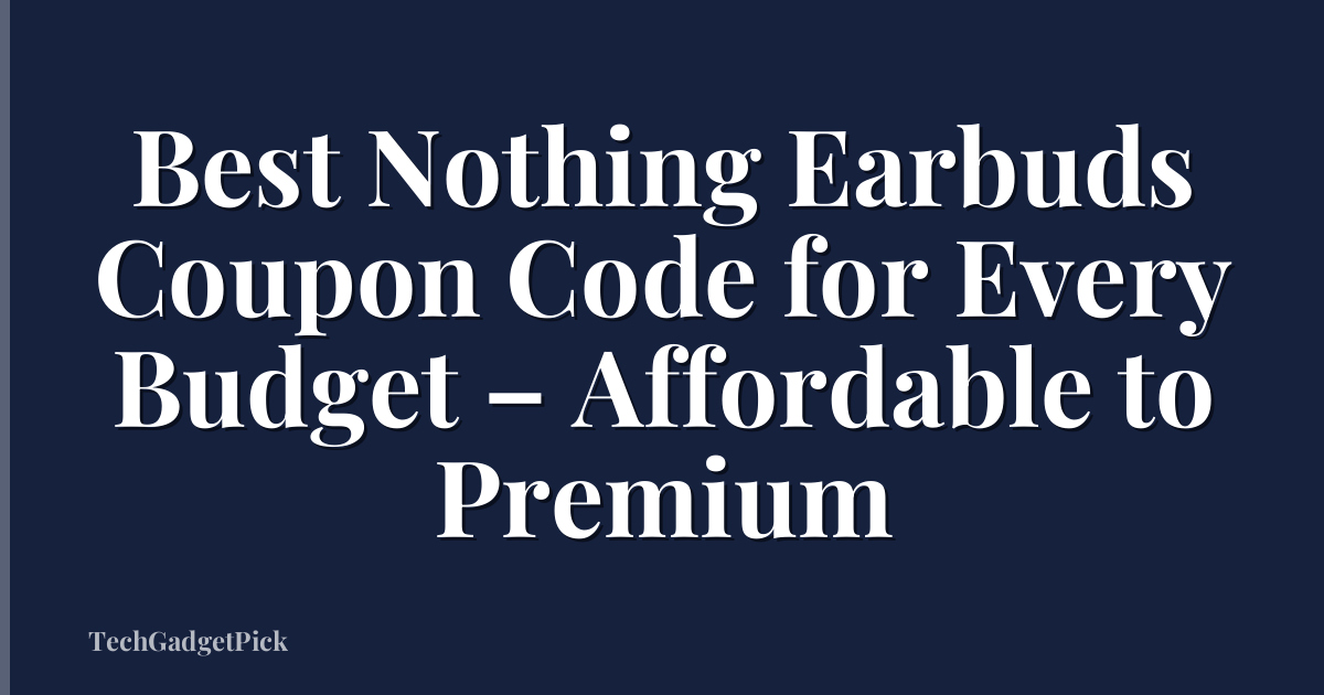 Best Nothing Earbuds Coupon Code for Every Budget – Affordable to Premium
