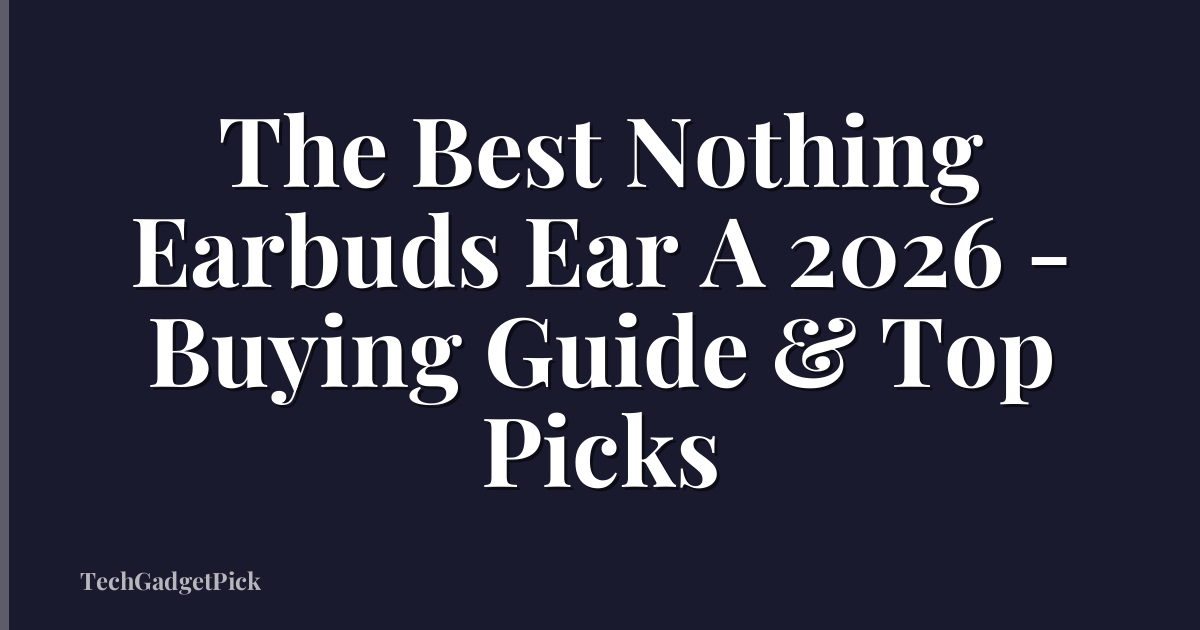 The Best Nothing Earbuds Ear A 2026 - Buying Guide & Top Picks
