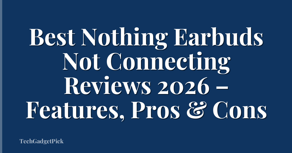 Best Nothing Earbuds Not Connecting Reviews 2026 – Features, Pros & Cons