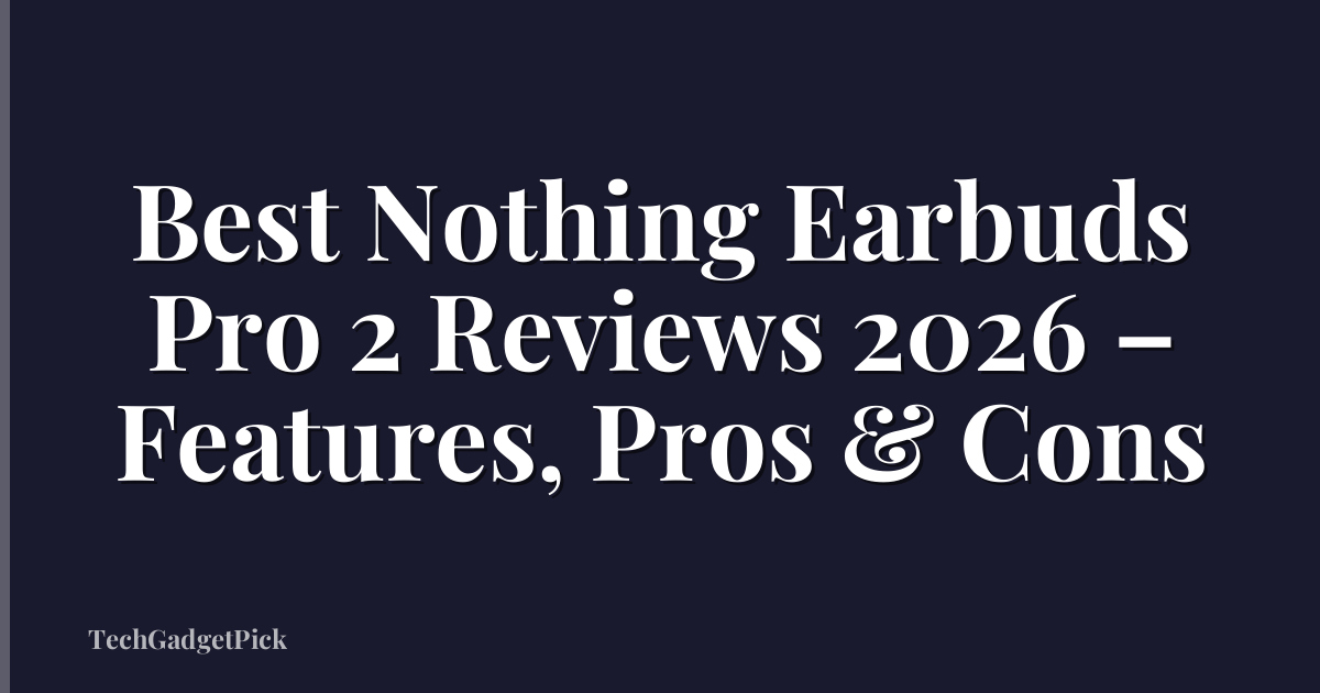 Best Nothing Earbuds Pro 2 Reviews 2026 – Features, Pros & Cons