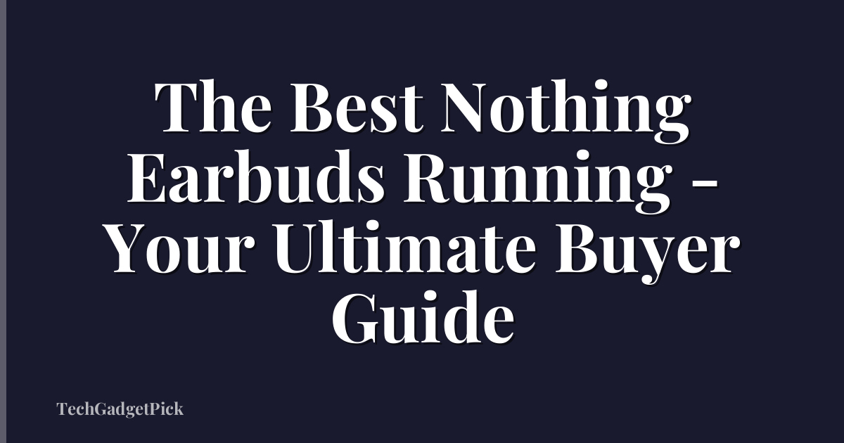 The Best Nothing Earbuds Running - Your Ultimate Buyer Guide