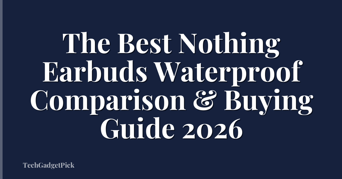 The Best Nothing Earbuds Waterproof Comparison & Buying Guide 2026