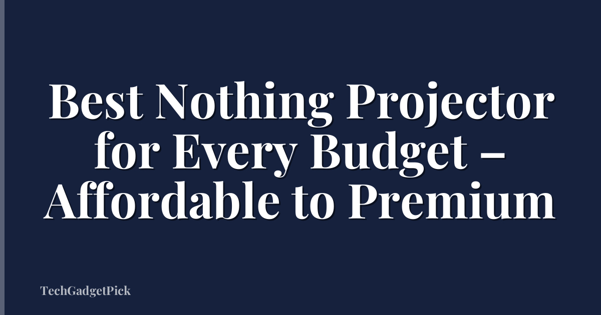 Best Nothing Projector for Every Budget – Affordable to Premium