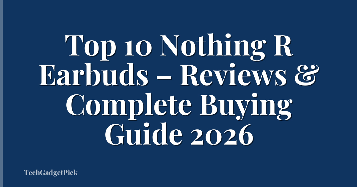 Top 10 Nothing R Earbuds – Reviews & Complete Buying Guide 2026