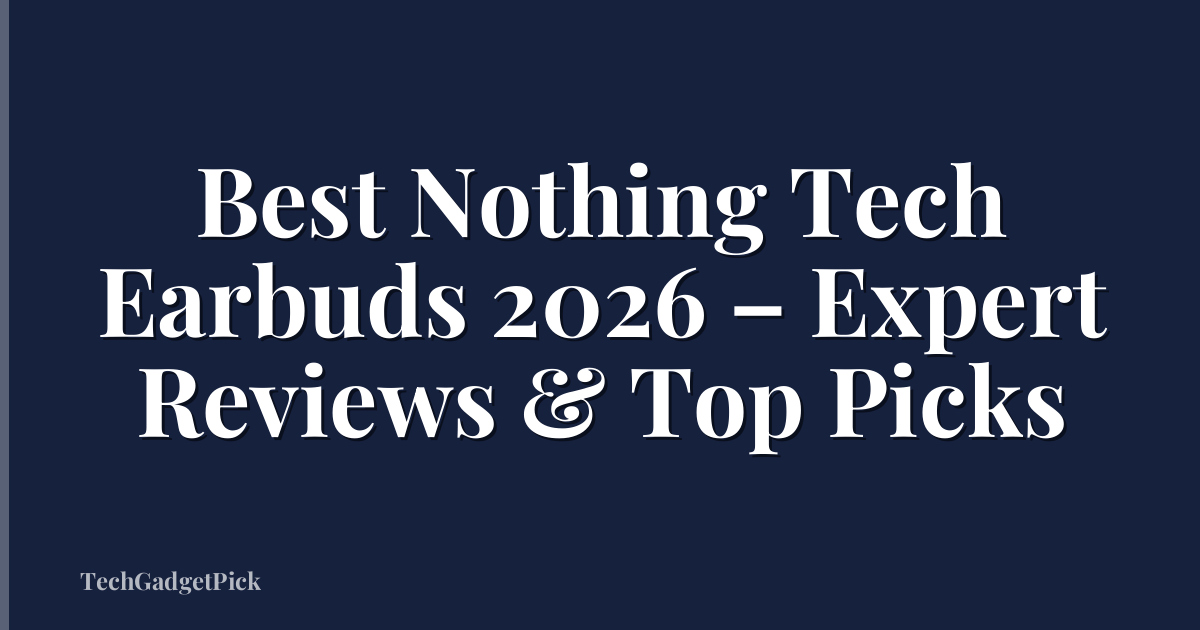 Best Nothing Tech Earbuds 2026 – Expert Reviews & Top Picks
