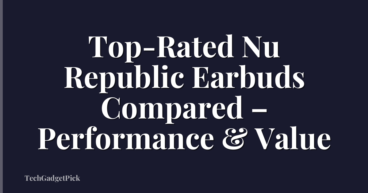 Top-Rated Nu Republic Earbuds Compared – Performance & Value