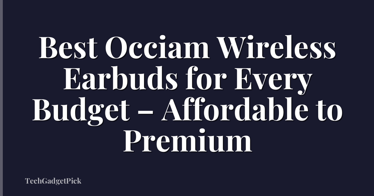 Best Occiam Wireless Earbuds for Every Budget – Affordable to Premium