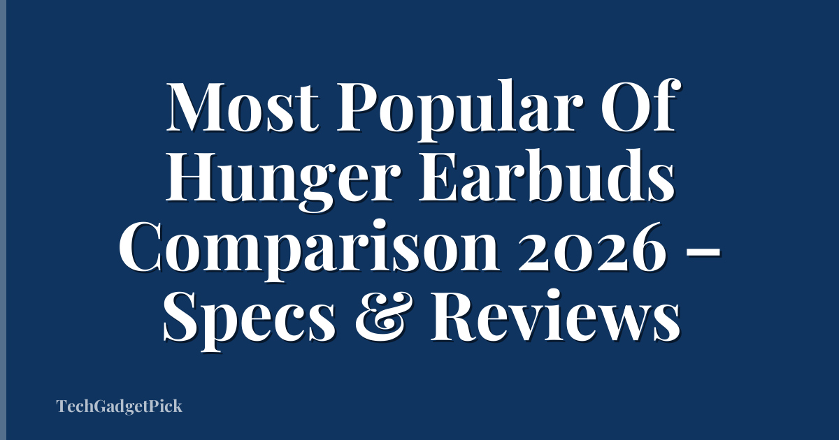 Most Popular Of Hunger Earbuds Comparison 2026 – Specs & Reviews
