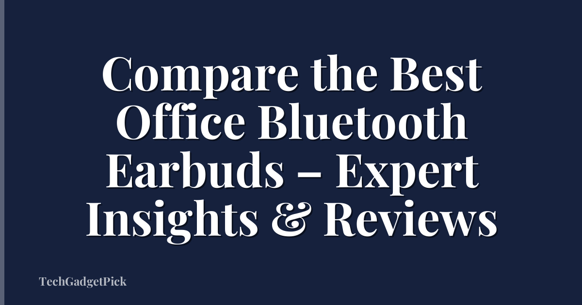Compare the Best Office Bluetooth Earbuds – Expert Insights & Reviews