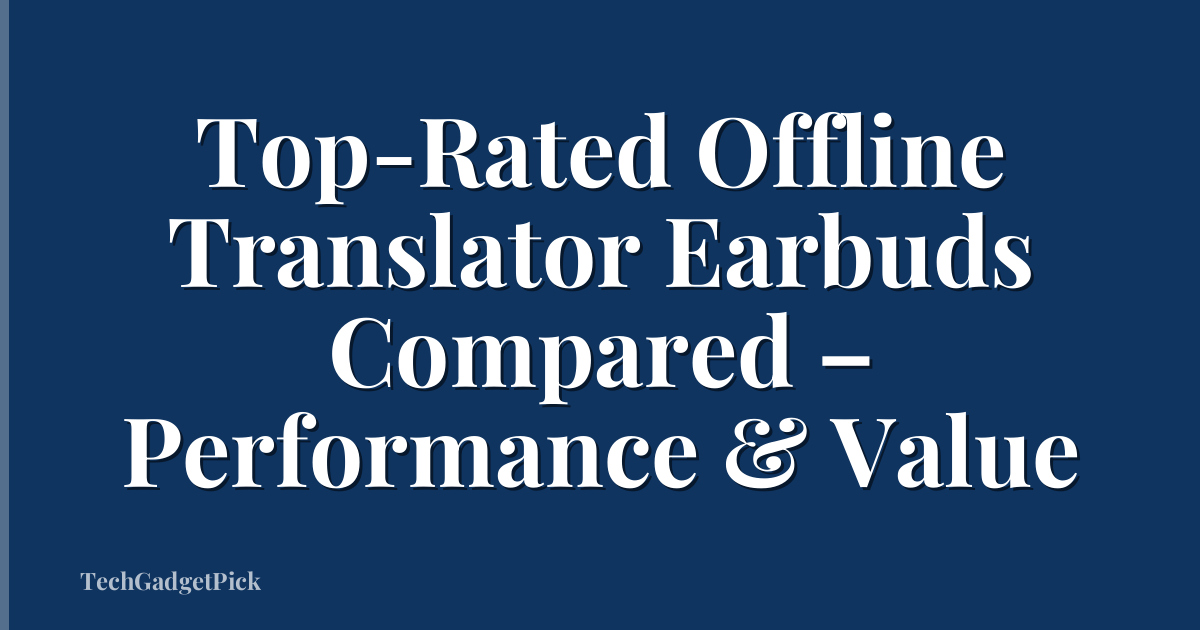 Top-Rated Offline Translator Earbuds Compared – Performance & Value